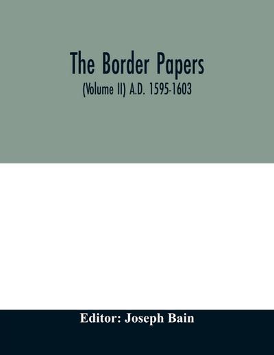 The border papers. Calender of letters and papers relating to the affairs of the borders of England and Scotland, preserved in Her Majesty’s Public Record Office, London (Volume II) A.D. 1595-1603