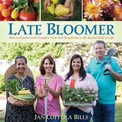 Late Bloomer: How to Garden with Comfort, Ease and Simplicity in the Second Half of Life