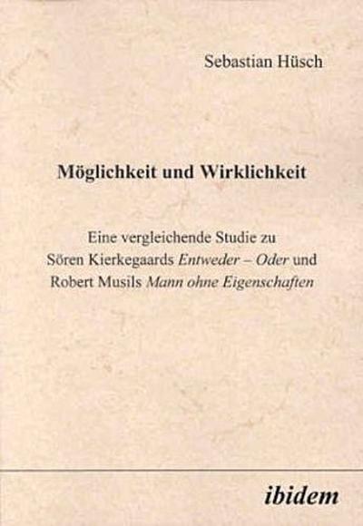 Möglichkeit und Wirklichkeit. Eine vergleichende Studie zu Sören Kierkegaards"Entweder - Oder"und Robert Musils"Mann ohne Eigenschaften"
