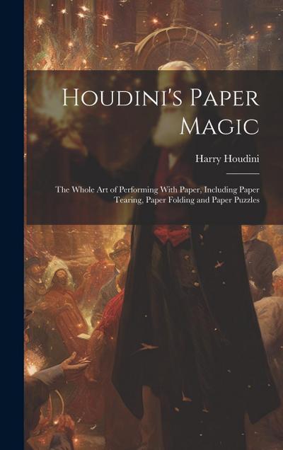 Houdini’s Paper Magic; the Whole Art of Performing With Paper, Including Paper Tearing, Paper Folding and Paper Puzzles