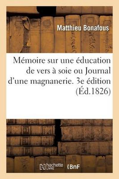 Mémoire Sur Une Éducation de Vers À Soie Ou Journal d’Une Magnanerie. 3e Édition