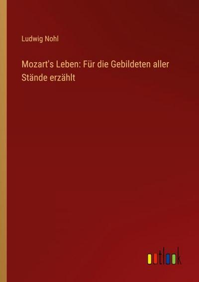 Mozart’s Leben: Für die Gebildeten aller Stände erzählt