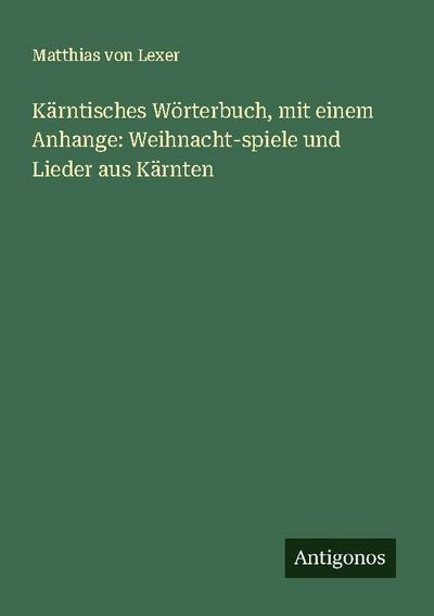Kärntisches Wörterbuch, mit einem Anhange: Weihnacht-spiele und Lieder aus Kärnten