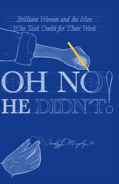 Oh No He Didn’t! Brilliant Women and the Men Who Took Credit for Their Work