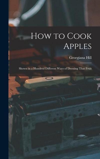 How to Cook Apples: Shown in a Hundred Different Ways of Dressing That Fruit