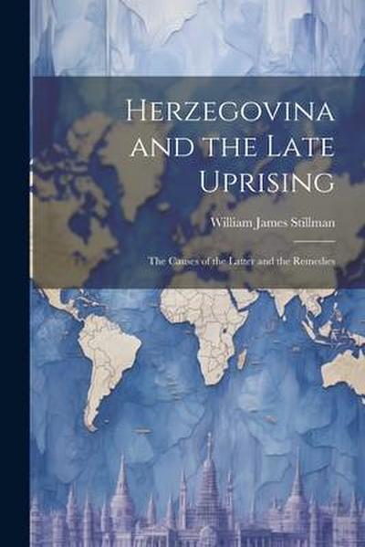 Herzegovina and the Late Uprising: The Causes of the Latter and the Remedies
