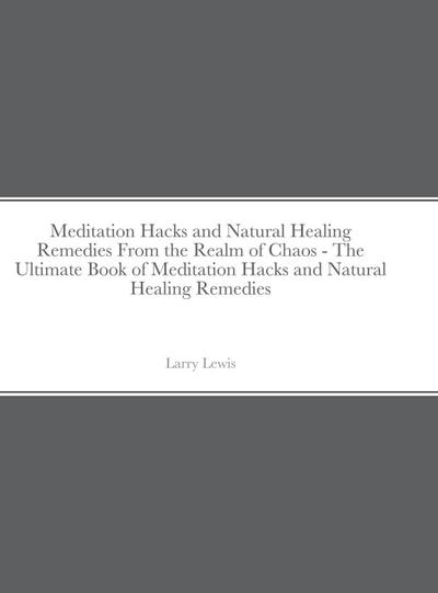 Meditation Hacks and Natural Healing Remedies From the Realm of Chaos - The Ultimate Book of Meditation Hacks and Natural Healing Remedies