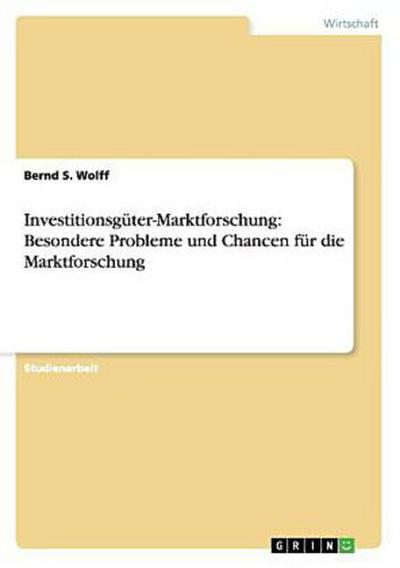 Investitionsgüter-Marktforschung: Besondere Probleme und Chancen für die Marktforschung
