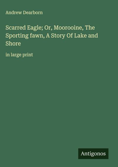 Scarred Eagle; Or, Moorooine, The Sporting fawn, A Story Of Lake and Shore