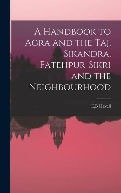 A Handbook to Agra and the Taj, Sikandra, Fatehpur-Sikri and the Neighbourhood