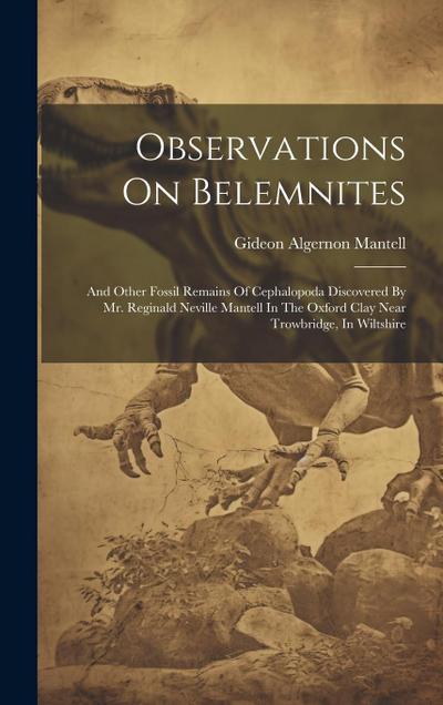 Observations On Belemnites: And Other Fossil Remains Of Cephalopoda Discovered By Mr. Reginald Neville Mantell In The Oxford Clay Near Trowbridge