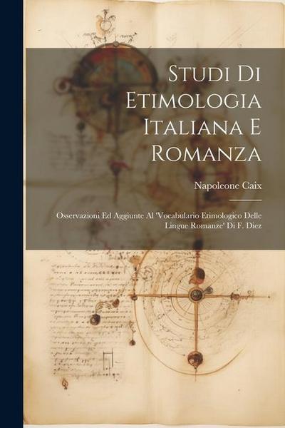 Studi Di Etimologia Italiana E Romanza: Osservazioni Ed Aggiunte Al ’Vocabulario Etimologico Delle Lingue Romanze’ Di F. Diez