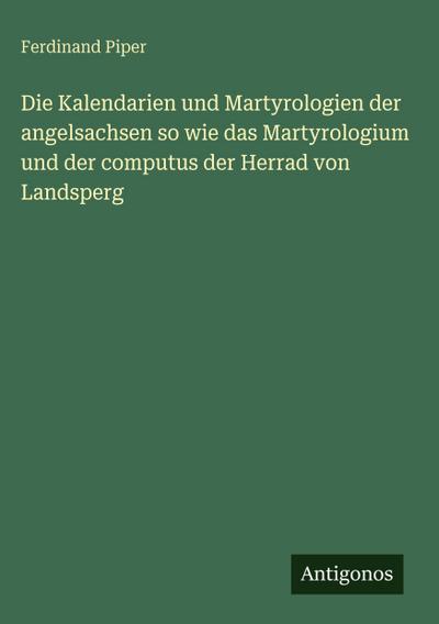 Die Kalendarien und Martyrologien der angelsachsen so wie das Martyrologium und der computus der Herrad von Landsperg