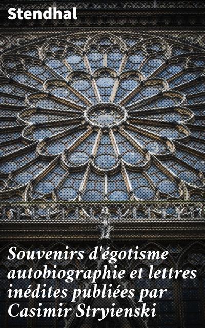 Souvenirs d’égotisme autobiographie et lettres inédites publiées par Casimir Stryienski