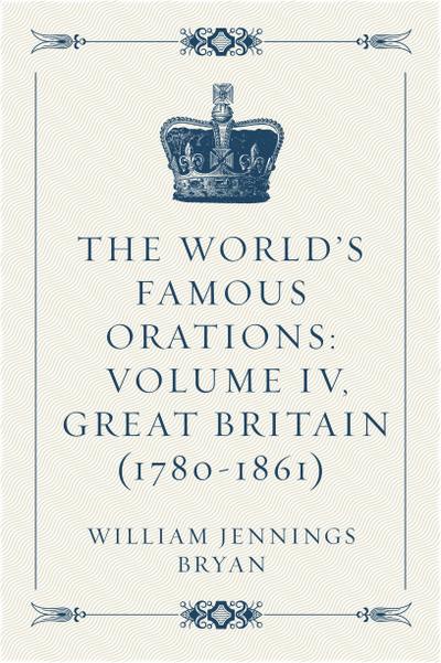 The World’s Famous Orations: Volume IV, Great Britain (1780-1861)