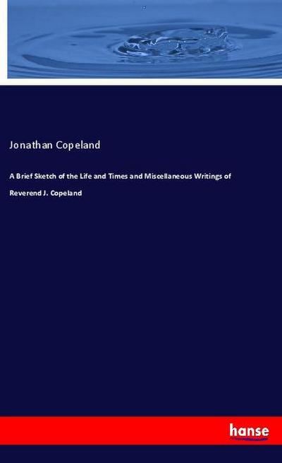 A Brief Sketch of the Life and Times and Miscellaneous Writings of Reverend J. Copeland