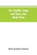 Our Familiar Songs and Those who Made Them