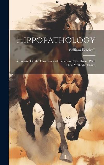 Hippopathology: A Treatise On the Disorders and Lameness of the Horse; With Their Methods of Cure