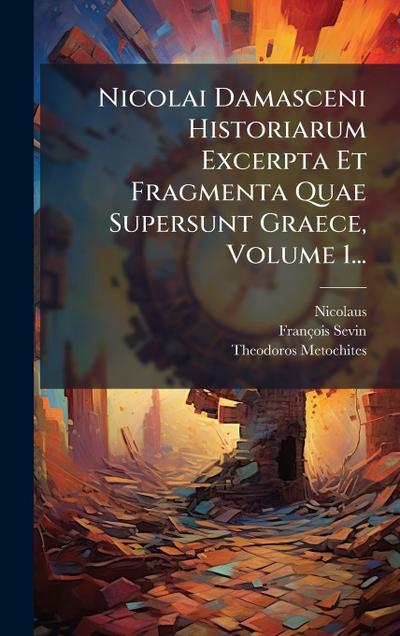 Nicolai Damasceni Historiarum Excerpta Et Fragmenta Quae Supersunt Graece, Volume 1...