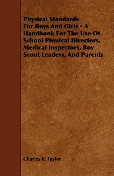 Physical Standards for Boys and Girls - A Handbook for the Use of School Physical Directors, Medical Inspectors, Boy Scout Leaders, and Parents