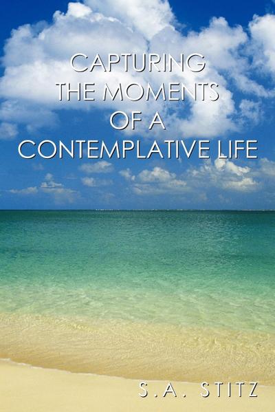 Capturing the Moments of a Contemplative Life - S. A. Stitz