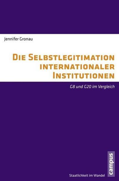 Die Selbstlegitimation internationaler Institutionen: G8 und G20 im Vergleich (Staatlichkeit im Wandel, 24)