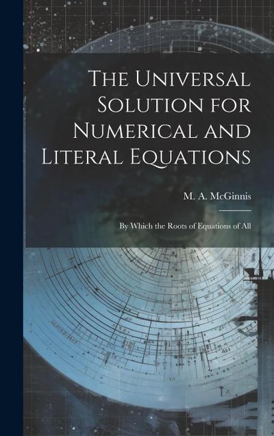 The Universal Solution for Numerical and Literal Equations; by Which the Roots of Equations of All