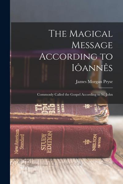 The Magical Message According to Iôannês: Commonly Called the Gospel According to St. John