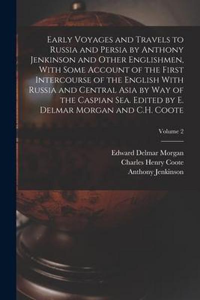 Early Voyages and Travels to Russia and Persia by Anthony Jenkinson and Other Englishmen, With Some Account of the First Intercourse of the English Wi