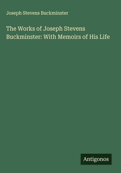 The Works of Joseph Stevens Buckminster: With Memoirs of His Life