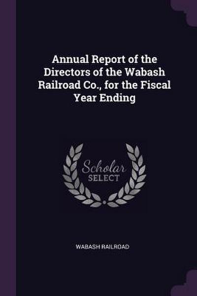 Annual Report of the Directors of the Wabash Railroad Co., for the Fiscal Year Ending