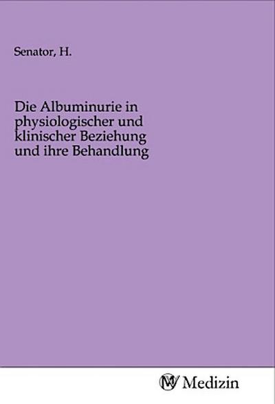 Die Albuminurie in physiologischer und klinischer Beziehung und ihre Behandlung