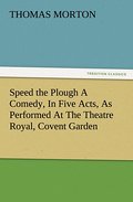 Speed the Plough A Comedy, In Five Acts, As Perfor