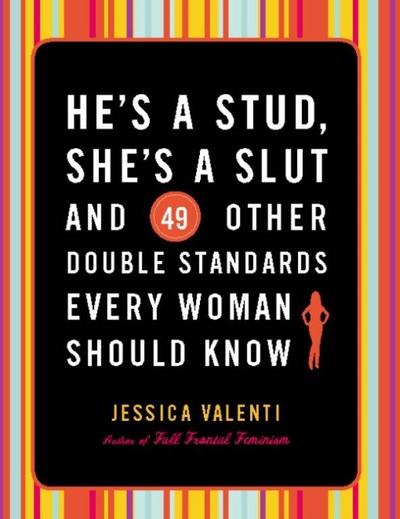 He’s a Stud, She’s a Slut, and 49 Other Double Standards Every Woman Should Know