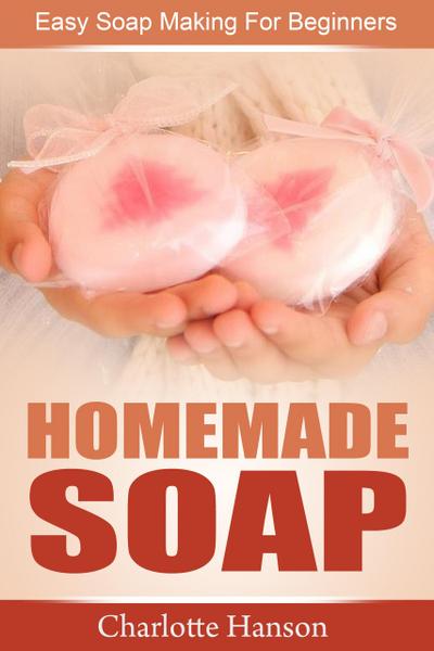 Homemade Soap: Easy Soap Making For Beginners