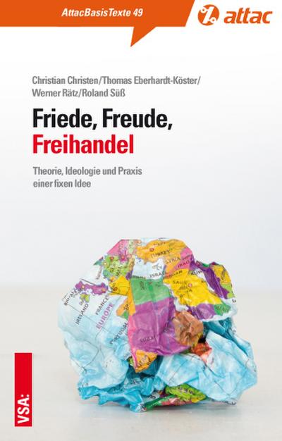 Friede, Freude, Freihandel: Theorie, Ideologie und Praxis einer fixen Idee (AttacBasis Texte)