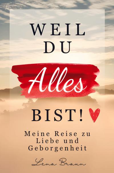 Weil du alles bist! Meine Reise zu liebe und Geborgenheit