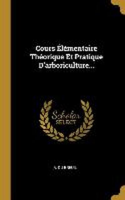 Cours Élémentaire Théorique Et Pratique D’arboriculture...