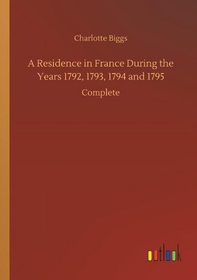 A Residence in France During the Years 1792,1793,1794 and 1795