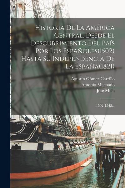 Historia De La América Central, Desde El Descubrimiento Del País Por Los Españoles(1502) Hasta Su Independencia De La España(1821)