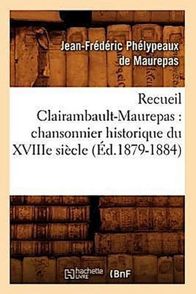 Recueil Clairambault-Maurepas: Chansonnier Historique Du Xviiie Siècle (Éd.1879-1884)