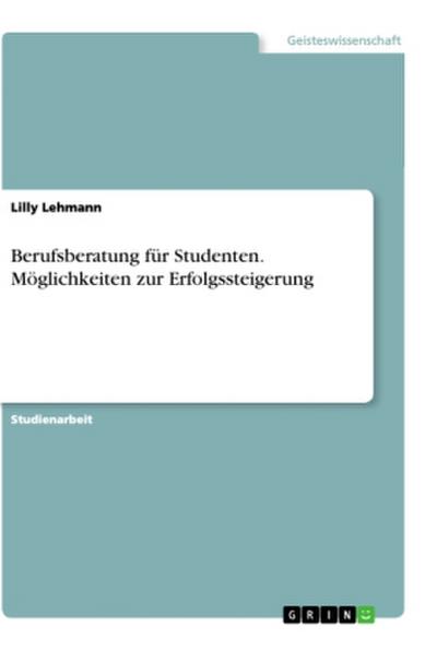 Berufsberatung für Studenten. Möglichkeiten zur Erfolgssteigerung - Lilly Lehmann