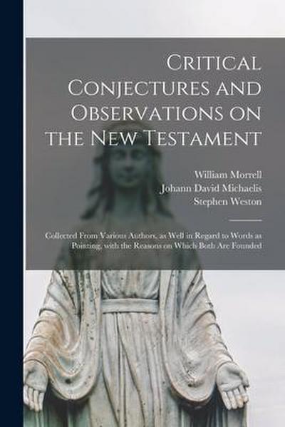 Critical Conjectures and Observations on the New Testament: Collected From Various Authors, as Well in Regard to Words as Pointing, With the Reasons o