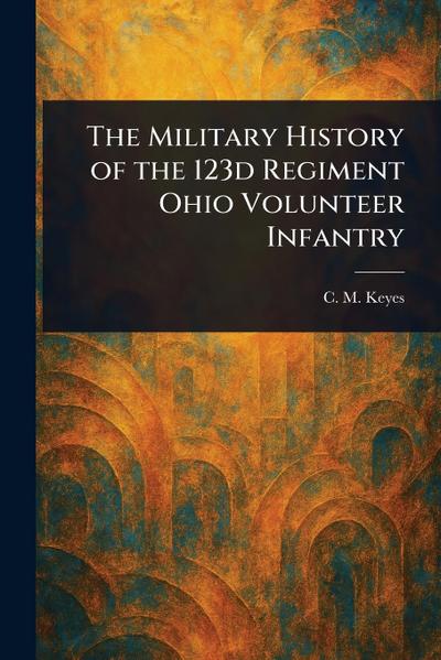 The Military History of the 123d Regiment Ohio Volunteer Infantry