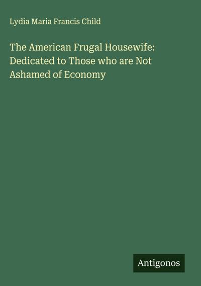 The American Frugal Housewife: Dedicated to Those who are Not Ashamed of Economy