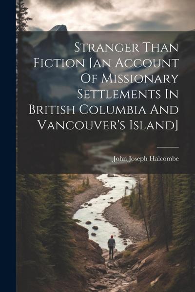 Stranger Than Fiction [an Account Of Missionary Settlements In British Columbia And Vancouver’s Island]