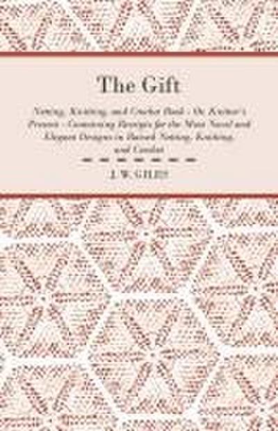 The Gift - Netting, Knitting, and Crochet Book - Or, Knitter’s Present - Containing Receipts for the Most Novel and Elegant Designs in Raised Netting, Knitting, and Crochet