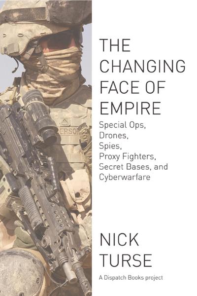 Changing Face of Empire: Special Ops, Drones, Spies, Proxy Fighters, Secret Bases, and Cyberwarfare (Dispatch Books)