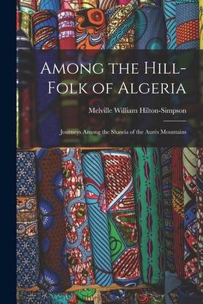 Among the Hill-Folk of Algeria: Journeys Among the Shawía of the Aurès Mountains