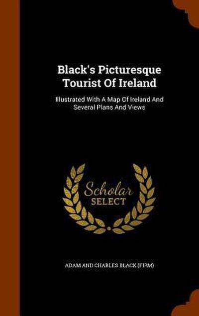 Black’s Picturesque Tourist Of Ireland: Illustrated With A Map Of Ireland And Several Plans And Views